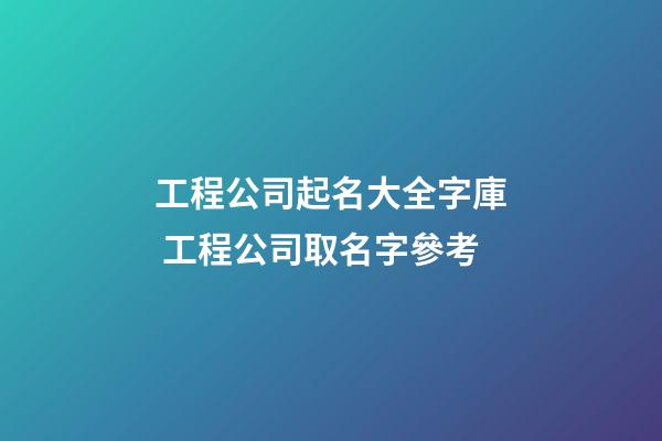 工程公司起名大全字庫 工程公司取名字參考